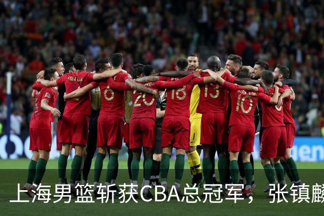 上海男篮斩获CBA总冠军，张镇麟表现出色，弗格成为关键奇兵