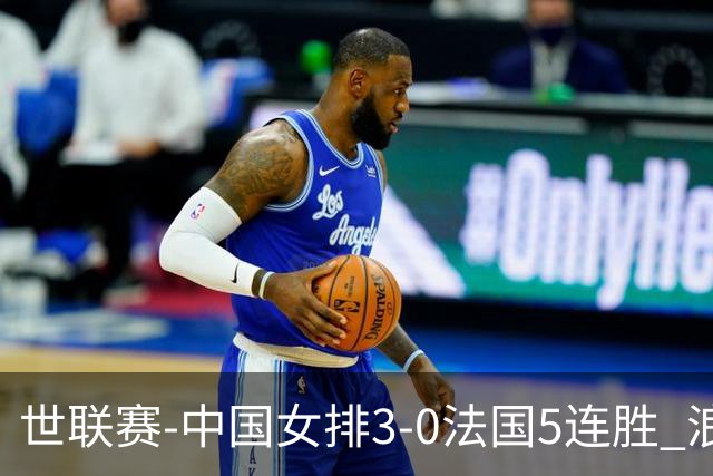 世联赛-中国女排3-0法国5连胜 浪费1赛点庄宇珊轰20分