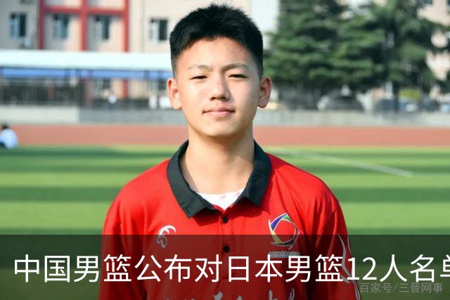 中国男篮公布对日本男篮12人名单，杨瀚森、徐昕等在列