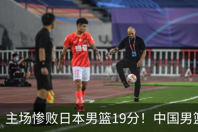 主场惨败日本男篮19分！中国男篮乱打一气，又被逼入绝境