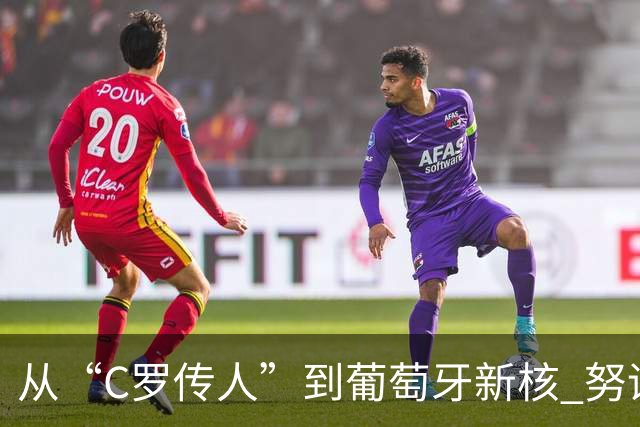 从“C罗传人”到葡萄牙新核 努诺-门德斯的加冕之夜
