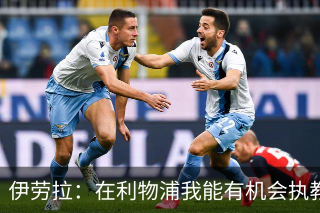 伊劳拉：在利物浦我能有机会执教顶级球员，有机会为冠军而战