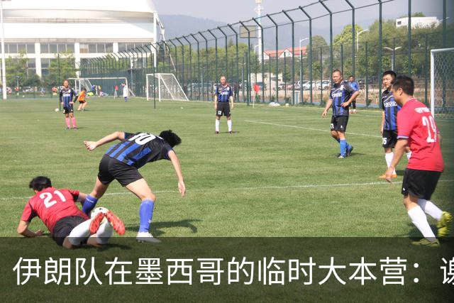 伊朗队在墨西哥的临时大本营：谢绝访客、绝对保密，蒙面安保人员持机关枪巡逻