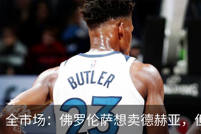 全市场：佛罗伦萨想卖德赫亚，但他明确表示只有曼联才能让他转会