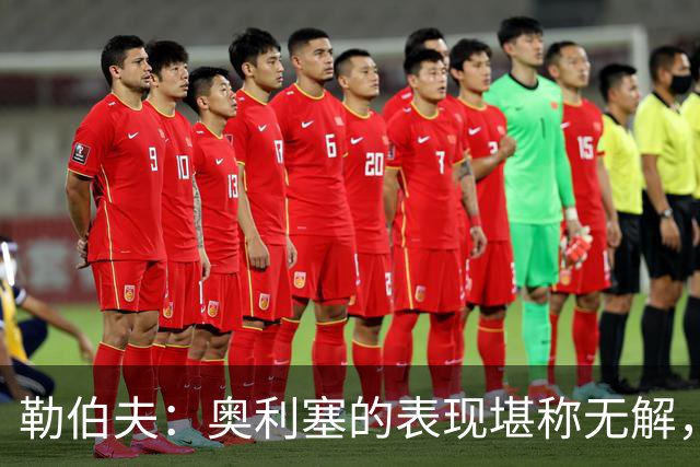 勒伯夫：奥利塞的表现堪称无解，他甚至比姆巴佩和登贝莱更重要