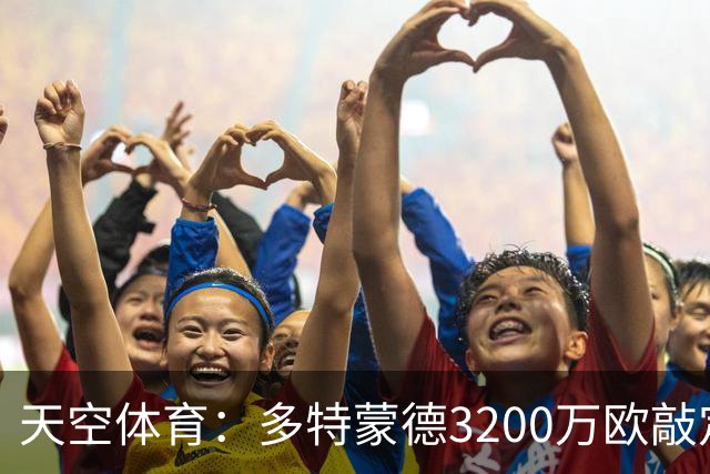 天空体育：多特蒙德3200万欧敲定希腊新星，合同直签至2031年