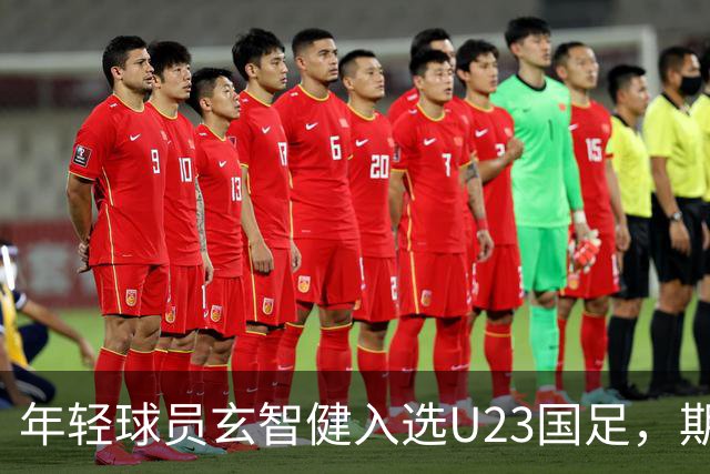 年轻球员玄智健入选U23国足，期待未来表现