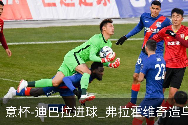意杯-迪巴拉进球 弗拉霍维奇造乌龙 尤文2-1晋级