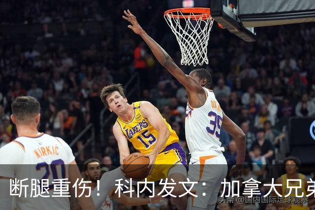 断腿重伤！科内发文：加拿大兄弟们，我会成为助教在场边支持你们