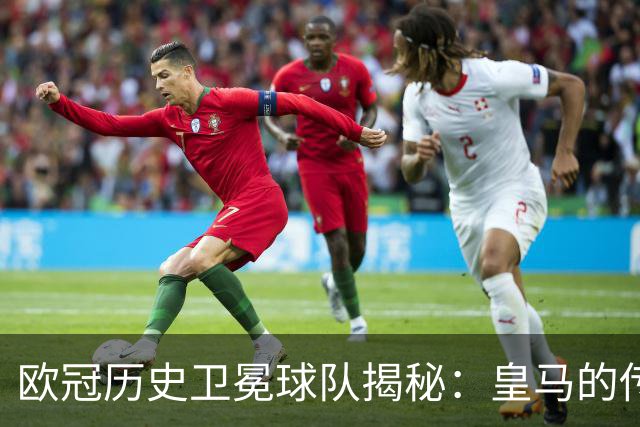 欧冠历史卫冕球队揭秘：皇马的传奇与巴黎的新篇章