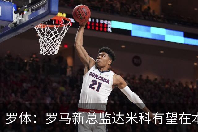 罗体：罗马新总监达米科有望在本周内上任，和加斯佩里尼相互信任