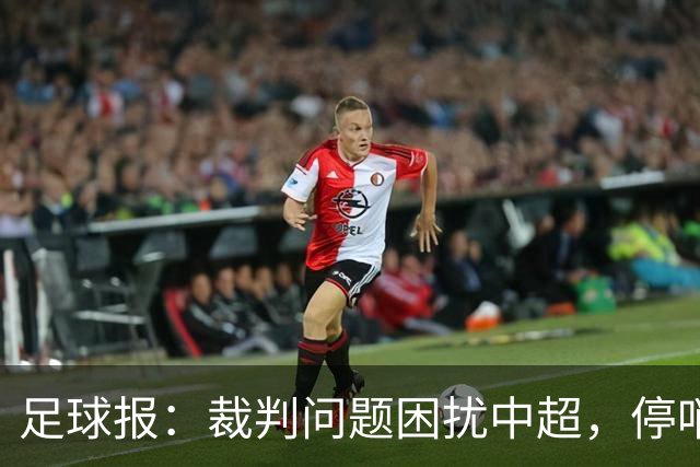 足球报：裁判问题困扰中超，停哨后到城市联赛执法经济利益更好