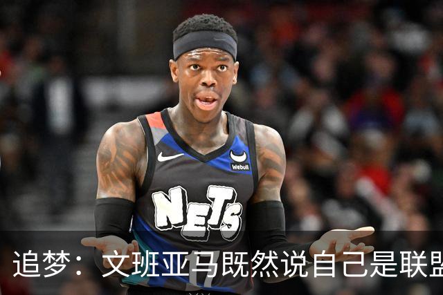 追梦：文班亚马既然说自己是联盟门面 那领先29分就要赢下来
