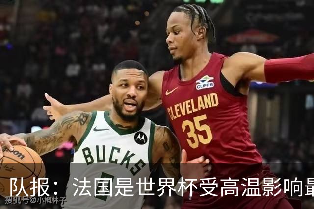 队报：法国是世界杯受高温影响最大球队之一，西班牙受影响较小