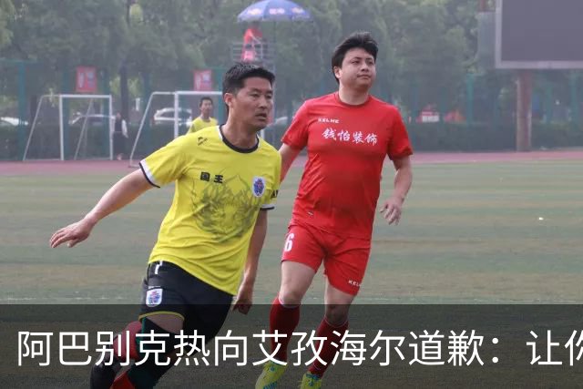 阿巴别克热向艾孜海尔道歉：让你承受了本不该承受的痛苦，对不起