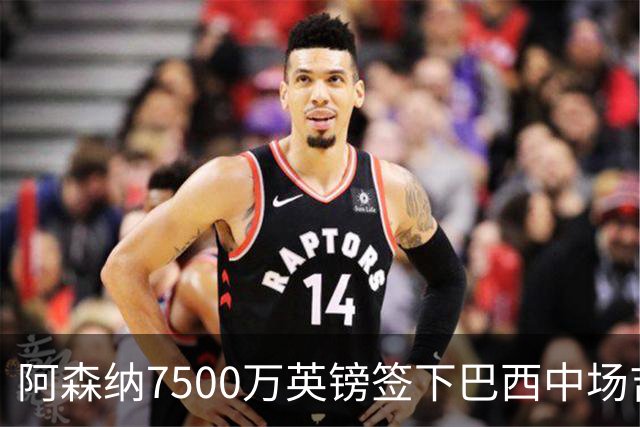 阿森纳7500万英镑签下巴西中场吉马良斯