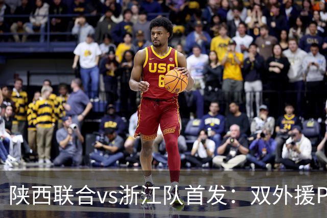 陕西联合vs浙江队首发：双外援PK三外援，王钰栋、陶强龙登场