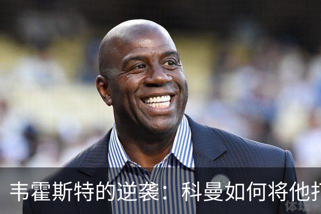 韦霍斯特的逆袭：科曼如何将他打造成世界杯的秘密武器？