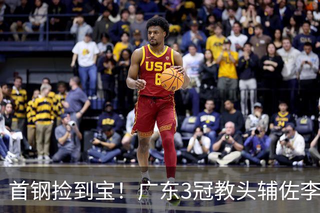 首钢捡到宝！广东3冠教头辅佐李楠，专攻防守，吃透周琦赵睿！