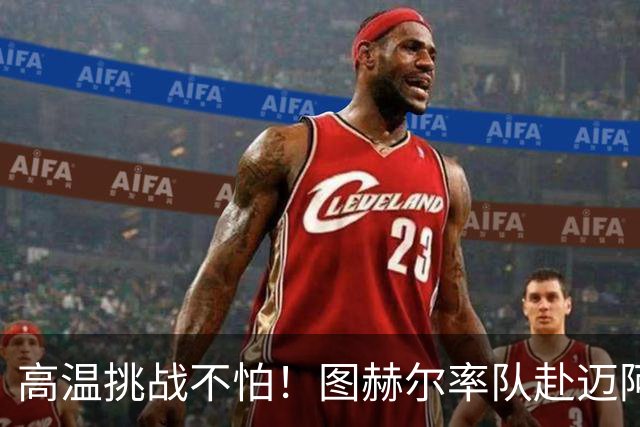 高温挑战不怕！图赫尔率队赴迈阿密备战世界杯