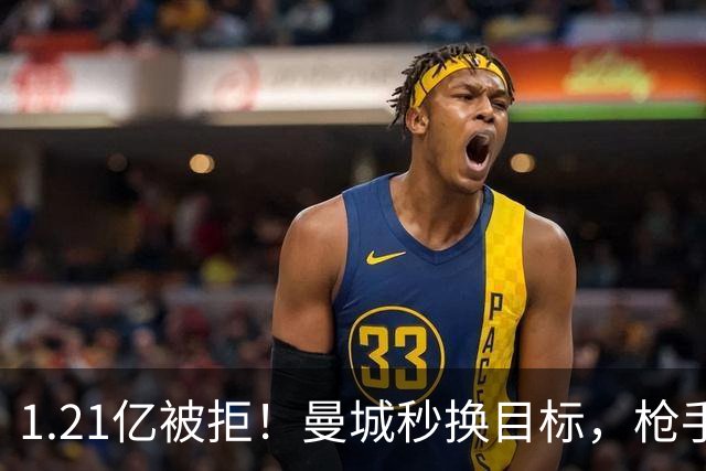 1.21亿被拒！曼城秒换目标，枪手死磕，1亿镑拦路虎来了