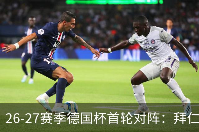26-27赛季德国杯首轮对阵：拜仁vs奥斯纳布吕克 多特vsHEBC汉堡