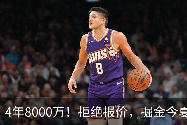 4年8000万！拒绝报价，掘金今夏最大难题！