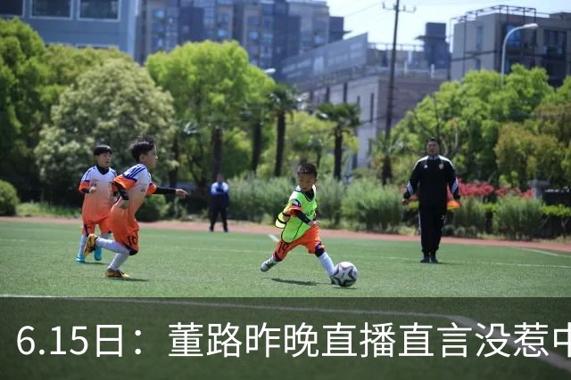 6.15日：董路昨晚直播直言没惹中国足协，惹恼的是北京足协这帮人