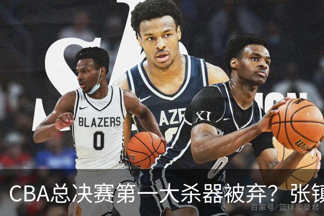 CBA总决赛第一大杀器被弃？张镇麟落选国家队：他竟输给了崔永熙